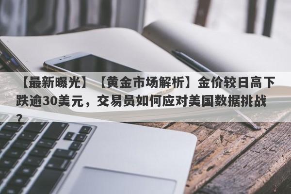 【黄金市场解析】金价较日高下跌逾30美元，交易员如何应对美国数据挑战？