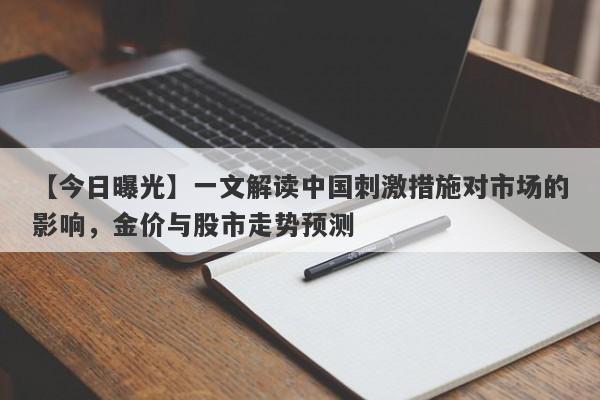 【今日曝光】一文解读中国刺激措施对市场的影响，金价与股市走势预测