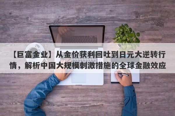 从金价获利回吐到日元大逆转行情，解析中国大规模刺激措施的全球金融效应