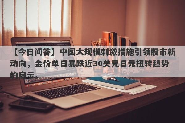 中国大规模刺激措施引领股市新动向，金价单日暴跌近30美元日元扭转趋势的启示。