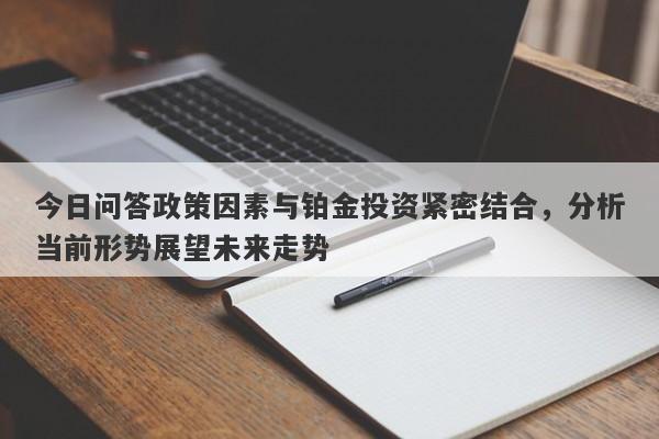 今日问答政策因素与铂金投资紧密结合，分析当前形势展望未来走势