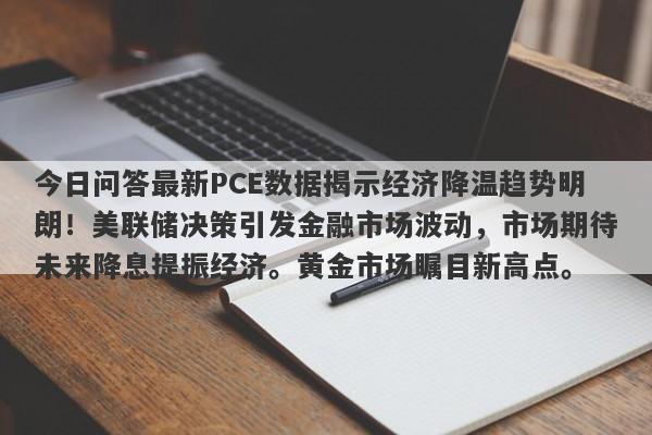 今日问答最新PCE数据揭示经济降温趋势明朗！美联储决策引发金融市场波动，市场期待未来降息提振经济。黄金市场瞩目新高点。