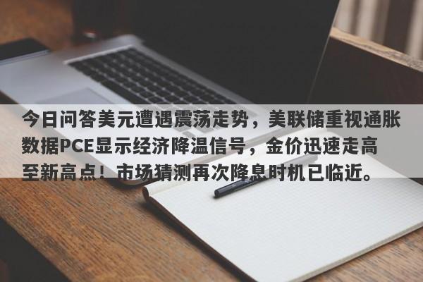 今日问答美元遭遇震荡走势，美联储重视通胀数据PCE显示经济降温信号，金价迅速走高至新高点！市场猜测再次降息时机已临近。