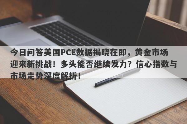 今日问答美国PCE数据揭晓在即，黄金市场迎来新挑战！多头能否继续发力？信心指数与市场走势深度解析！