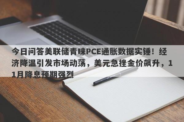 今日问答美联储青睐PCE通胀数据实锤！经济降温引发市场动荡，美元急挫金价飙升，11月降息预期强烈