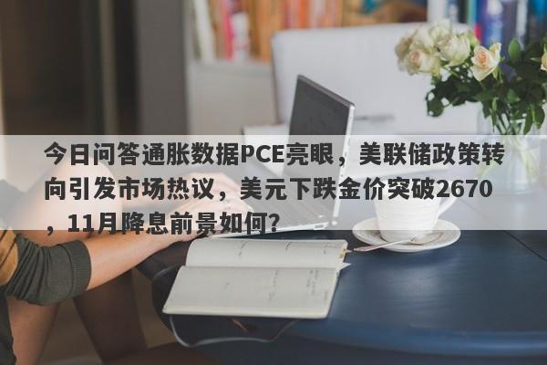 今日问答通胀数据PCE亮眼，美联储政策转向引发市场热议，美元下跌金价突破2670，11月降息前景如何？