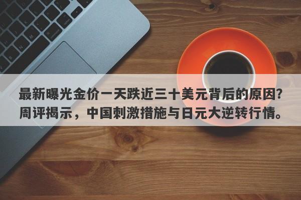 最新曝光金价一天跌近三十美元背后的原因？周评揭示，中国刺激措施与日元大逆转行情。