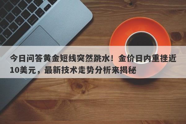 今日问答黄金短线突然跳水！金价日内重挫近10美元，最新技术走势分析来揭秘