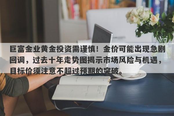 巨富金业黄金投资需谨慎！金价可能出现急剧回调，过去十年走势图揭示市场风险与机遇，目标价须注意不超过预期的突破。