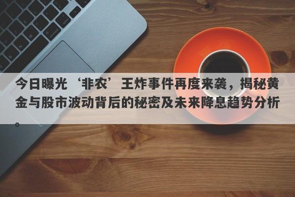 今日曝光‘非农’王炸事件再度来袭，揭秘黄金与股市波动背后的秘密及未来降息趋势分析。