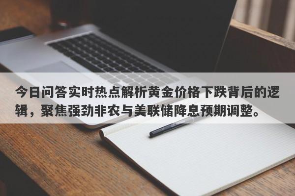 今日问答实时热点解析黄金价格下跌背后的逻辑，聚焦强劲非农与美联储降息预期调整。