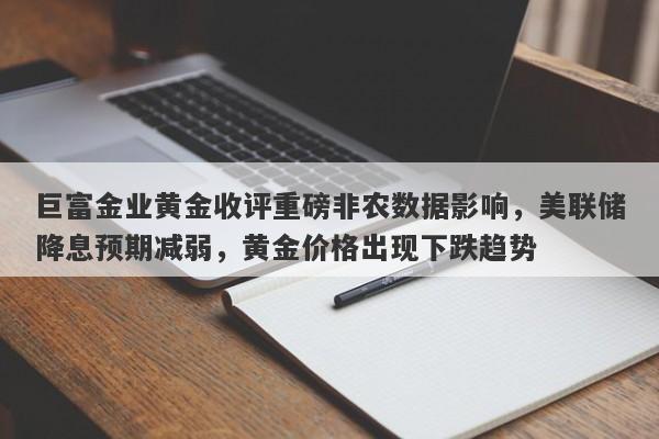 巨富金业黄金收评重磅非农数据影响，美联储降息预期减弱，黄金价格出现下跌趋势