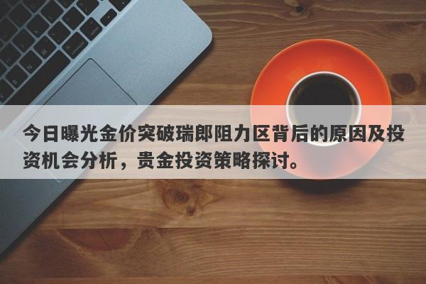 今日曝光金价突破瑞郎阻力区背后的原因及投资机会分析，贵金投资策略探讨。