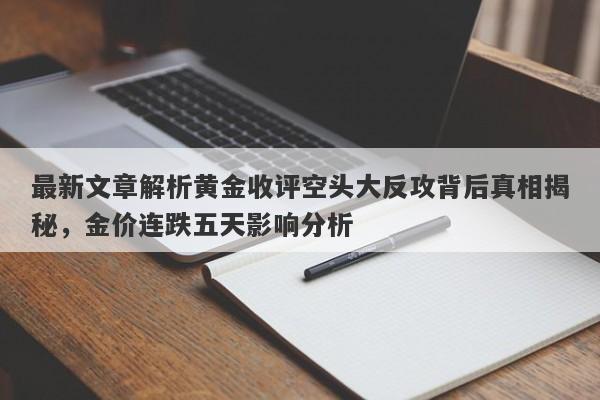 最新文章解析黄金收评空头大反攻背后真相揭秘，金价连跌五天影响分析