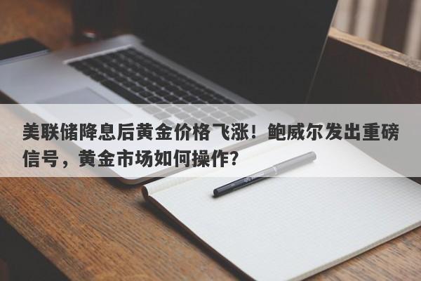 美联储降息后黄金价格飞涨！鲍威尔发出重磅信号，黄金市场如何操作？