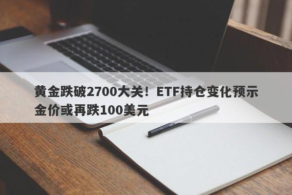 黄金跌破2700大关！ETF持仓变化预示金价或再跌100美元