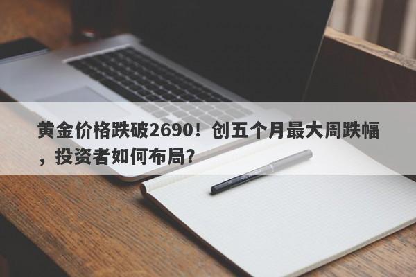 黄金价格跌破2690！创五个月最大周跌幅，投资者如何布局？