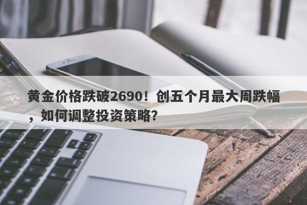 黄金价格跌破2690！创五个月最大周跌幅，如何调整投资策略？