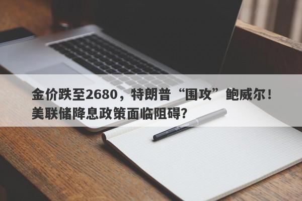 金价跌至2680，特朗普“围攻”鲍威尔！美联储降息政策面临阻碍？