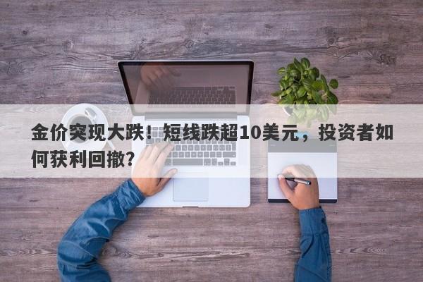 金价突现大跌！短线跌超10美元，投资者如何获利回撤？