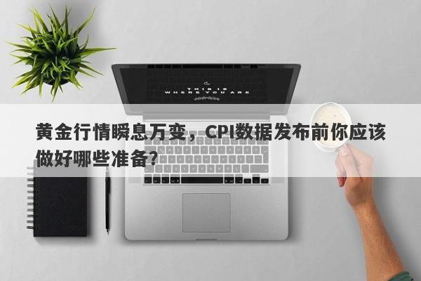 黄金行情瞬息万变，CPI数据发布前你应该做好哪些准备？