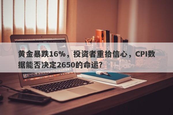 黄金暴跌16%，投资者重拾信心，CPI数据能否决定2650的命运？