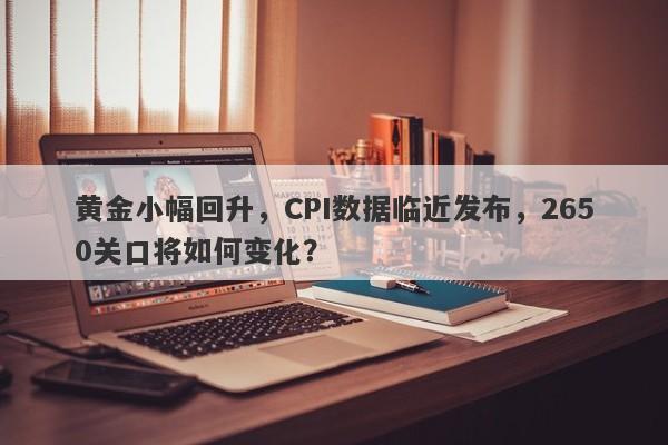 黄金小幅回升，CPI数据临近发布，2650关口将如何变化？