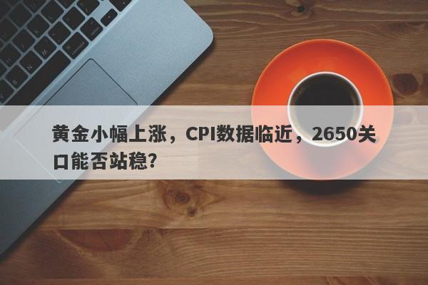 黄金小幅上涨，CPI数据临近，2650关口能否站稳？