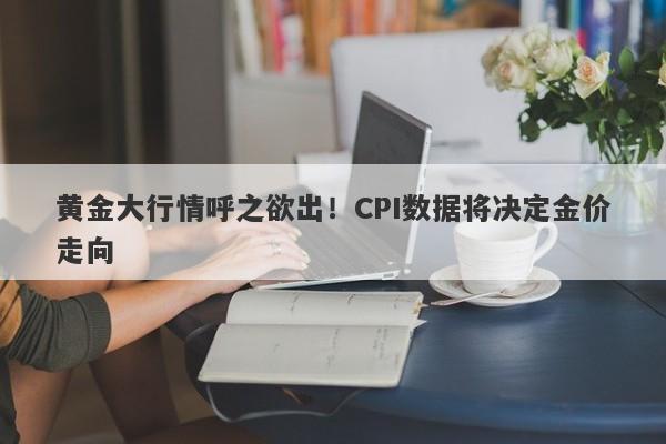 黄金大行情呼之欲出！CPI数据将决定金价走向