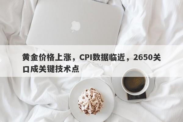 黄金价格上涨，CPI数据临近，2650关口成关键技术点