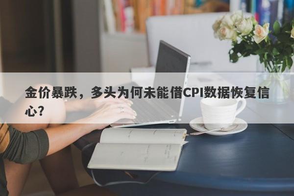 金价暴跌，多头为何未能借CPI数据恢复信心？