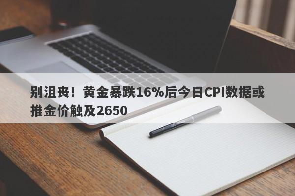 别沮丧！黄金暴跌16%后今日CPI数据或推金价触及2650