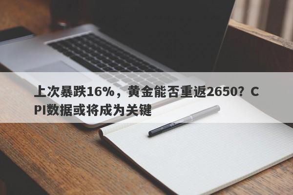 上次暴跌16%，黄金能否重返2650？CPI数据或将成为关键