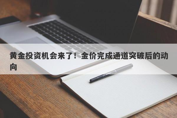 黄金投资机会来了！金价完成通道突破后的动向