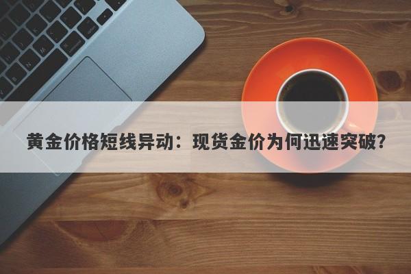 黄金价格短线异动：现货金价为何迅速突破？