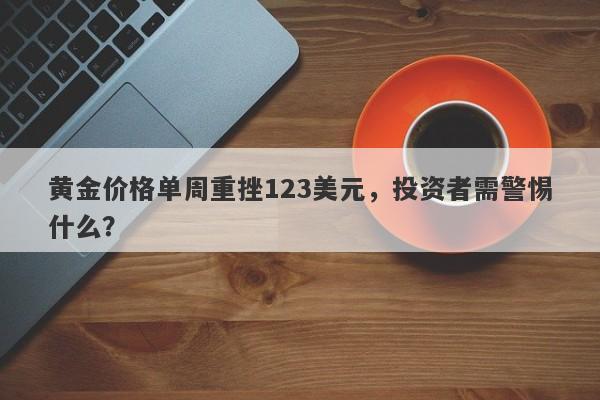 黄金价格单周重挫123美元，投资者需警惕什么？