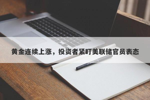 黄金连续上涨，投资者紧盯美联储官员表态