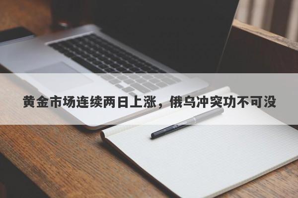 黄金市场连续两日上涨，俄乌冲突功不可没