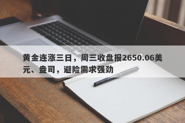 黄金连涨三日，周三收盘报2650.06美元、盎司，避险需求强劲