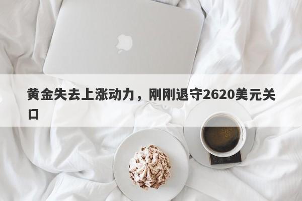 黄金失去上涨动力，刚刚退守2620美元关口