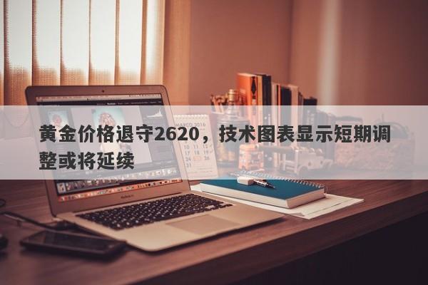 黄金价格退守2620，技术图表显示短期调整或将延续