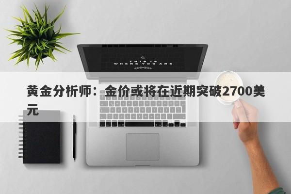 黄金分析师：金价或将在近期突破2700美元