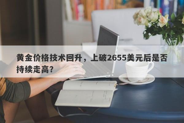 黄金价格技术回升，上破2655美元后是否持续走高？