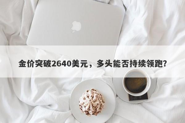 金价突破2640美元，多头能否持续领跑？