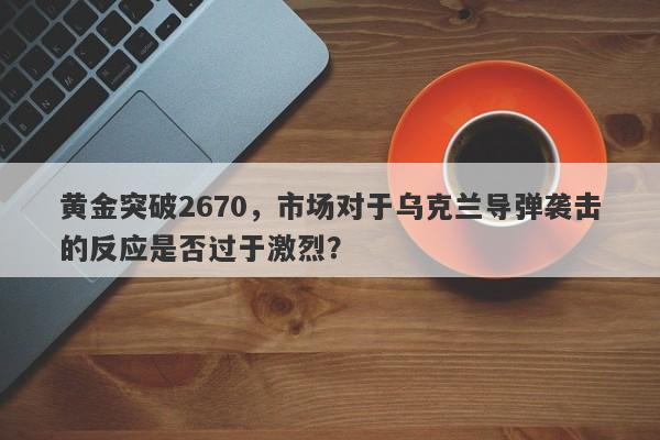 黄金突破2670，市场对于乌克兰导弹袭击的反应是否过于激烈？