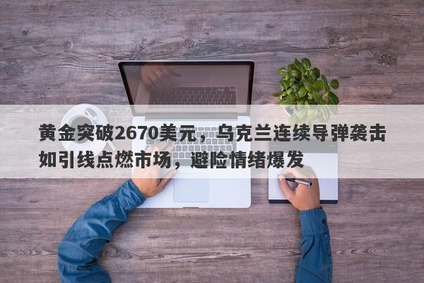 黄金突破2670美元，乌克兰连续导弹袭击如引线点燃市场，避险情绪爆发