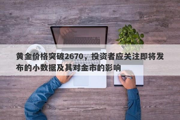 黄金价格突破2670，投资者应关注即将发布的小数据及其对金市的影响