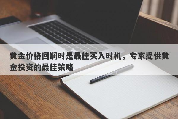 黄金价格回调时是最佳买入时机，专家提供黄金投资的最佳策略