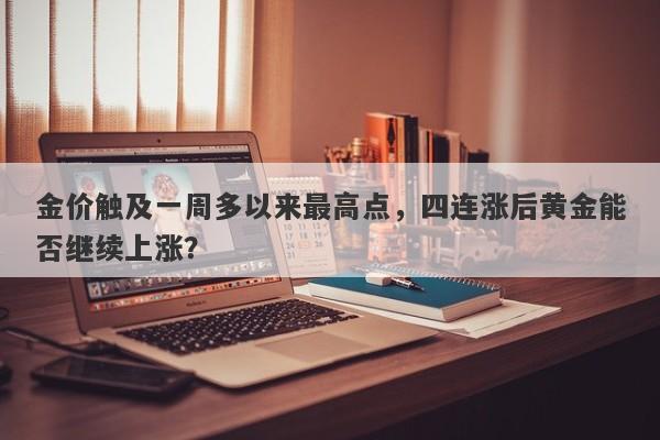 金价触及一周多以来最高点，四连涨后黄金能否继续上涨？