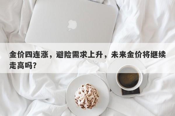 金价四连涨，避险需求上升，未来金价将继续走高吗？